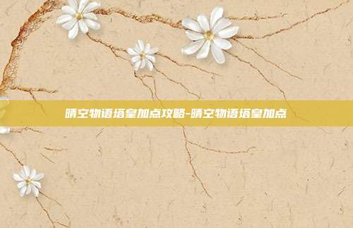 晴空物语塔皇加点攻略-晴空物语塔皇加点