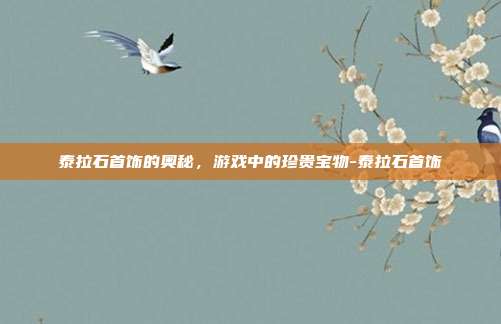 泰拉石首饰的奥秘,游戏中的珍贵宝物-泰拉石首饰