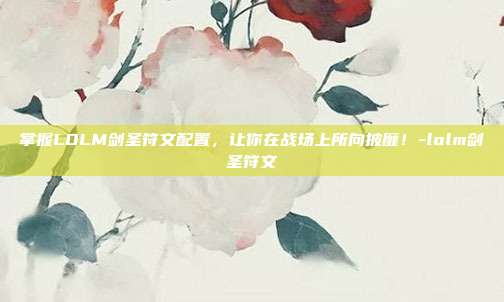 掌握LOLM剑圣符文配置,让你在战场上所向披靡!-lolm剑圣符文