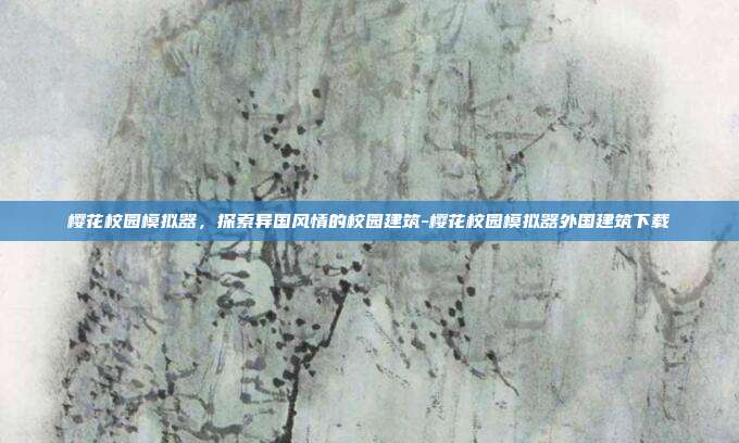樱花校园模拟器,探索异国风情的校园建筑-樱花校园模拟器外国建筑下载