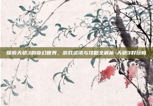 探索天骄3的奇幻世界,游戏资讯与攻略全解析-天骄3好玩吗