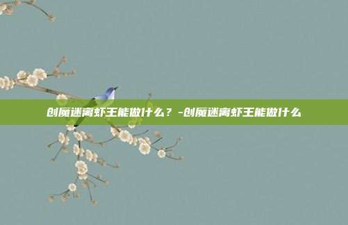 创魔迷离虾王能做什么?-创魔迷离虾王能做什么