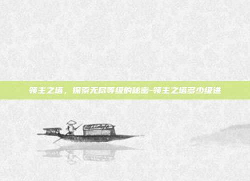 领主之塔,探索无尽等级的秘密-领主之塔多少级进