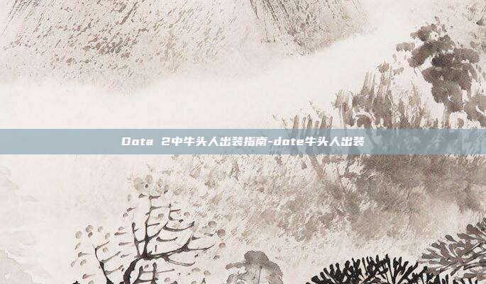 Dota 2中牛头人出装指南-dote牛头人出装
