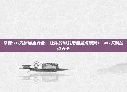 掌握S6天赋加点大全,让你的游戏角色如虎添翼!-s6天赋加点大全