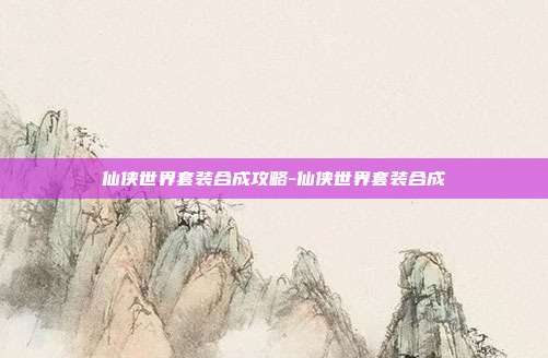 仙侠世界套装合成攻略-仙侠世界套装合成