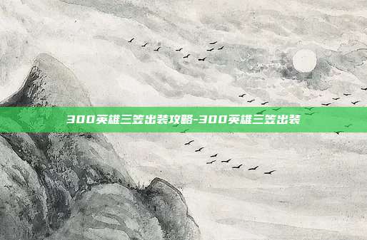 300英雄三笠出装攻略-300英雄三笠出装