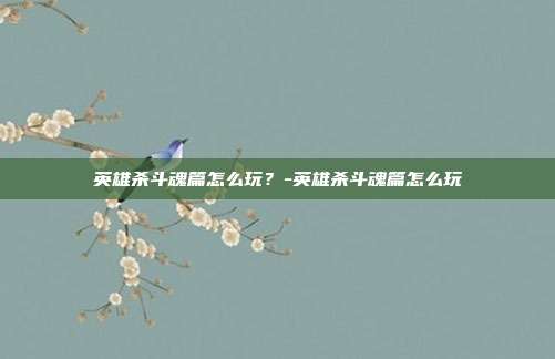 英雄杀斗魂篇怎么玩?-英雄杀斗魂篇怎么玩