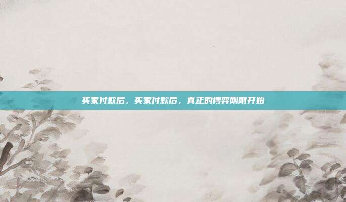 买家付款后,买家付款后,真正的博弈刚刚开始
