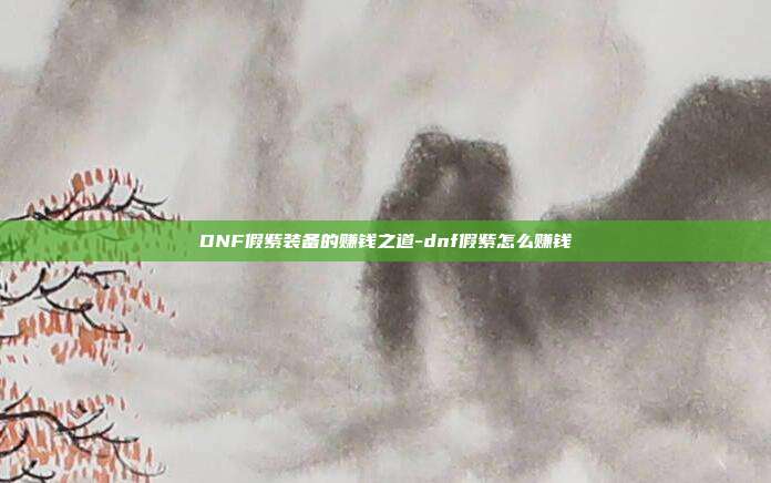 DNF假紫装备的赚钱之道-dnf假紫怎么赚钱
