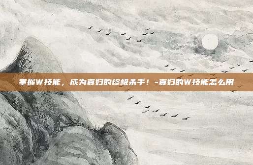 掌握W技能,成为寡妇的终极杀手!-寡妇的W技能怎么用