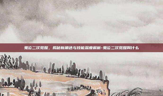 鬼泣二次觉醒,揭秘新角色与技能深度解析-鬼泣二次觉醒叫什么