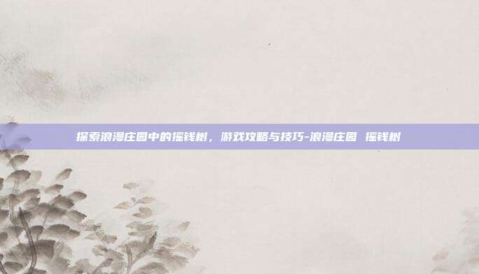 探索浪漫庄园中的摇钱树,游戏攻略与技巧-浪漫庄园 摇钱树