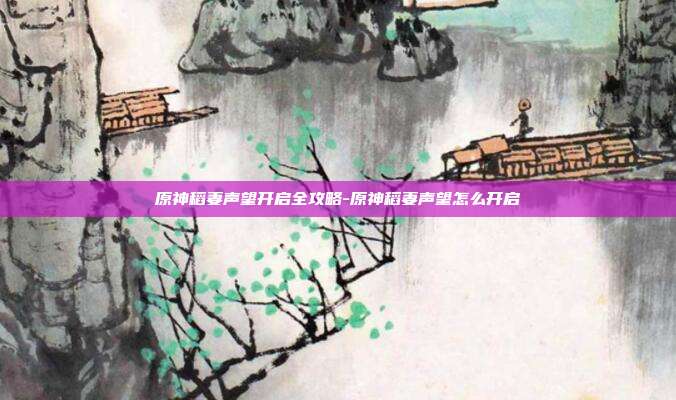 原神稻妻声望开启全攻略-原神稻妻声望怎么开启