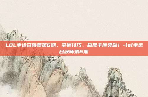 LOL幸运召唤师第6期,掌握技巧,赢取丰厚奖励!-lol幸运召唤师第6期