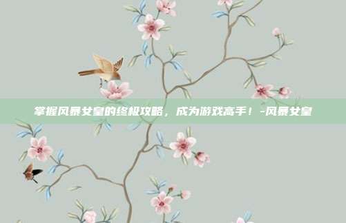 掌握风暴女皇的终极攻略,成为游戏高手!-风暴女皇