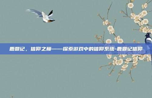 鹿鼎记,信仰之巅——探索游戏中的信仰系统-鹿鼎记信仰