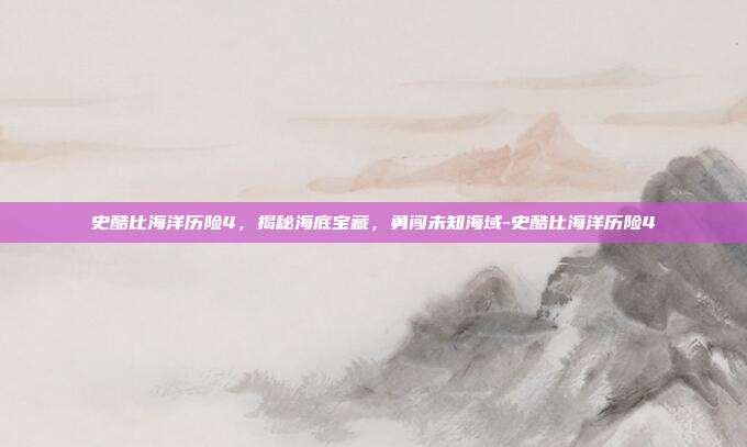 史酷比海洋历险4,揭秘海底宝藏,勇闯未知海域-史酷比海洋历险4