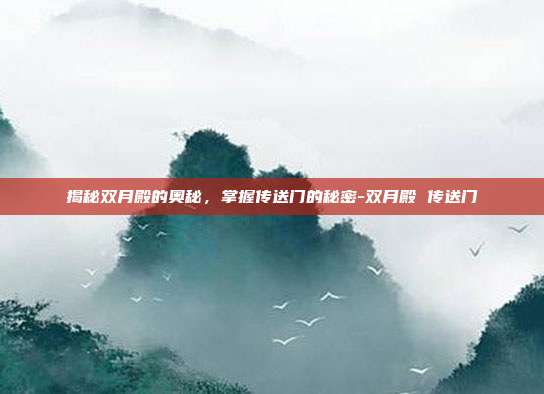 揭秘双月殿的奥秘,掌握传送门的秘密-双月殿 传送门