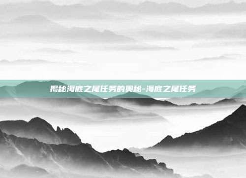 揭秘海底之尾任务的奥秘-海底之尾任务