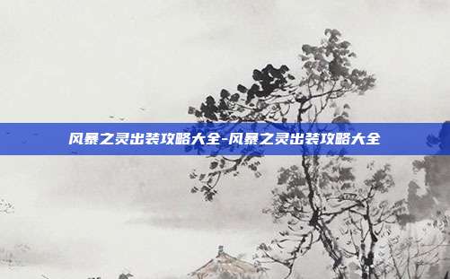 风暴之灵出装攻略大全-风暴之灵出装攻略大全