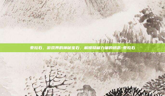 泰拉石,游戏界的神秘宝石,解锁隐藏力量的钥匙-泰拉石