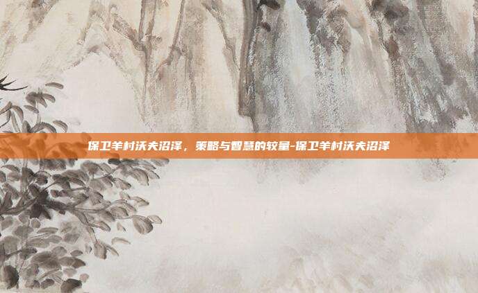 保卫羊村沃夫沼泽,策略与智慧的较量-保卫羊村沃夫沼泽