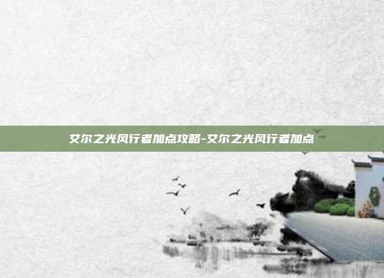 艾尔之光风行者加点攻略-艾尔之光风行者加点