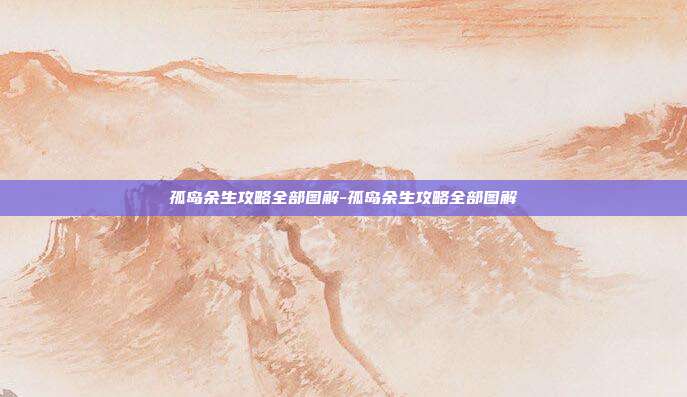 孤岛余生攻略全部图解-孤岛余生攻略全部图解