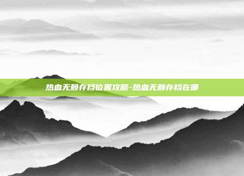 热血无赖存档位置攻略-热血无赖存档在哪