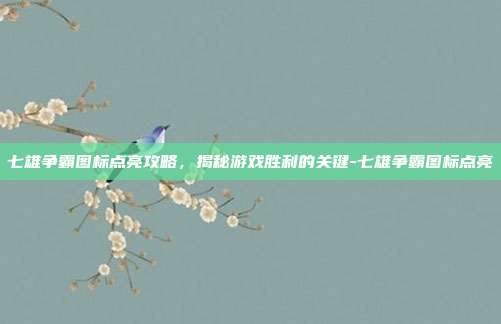 七雄争霸图标点亮攻略,揭秘游戏胜利的关键-七雄争霸图标点亮