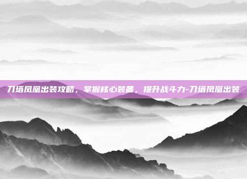刀塔凤凰出装攻略,掌握核心装备,提升战斗力-刀塔凤凰出装