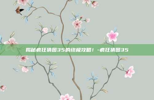 揭秘疯狂猜图35的终极攻略!-疯狂猜图35