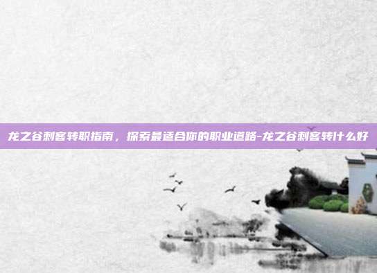 龙之谷刺客转职指南,探索最适合你的职业道路-龙之谷刺客转什么好