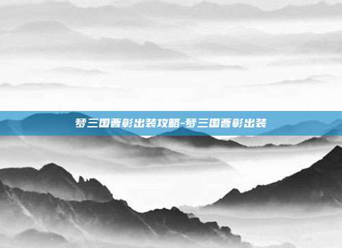 梦三国曹彰出装攻略-梦三国曹彰出装