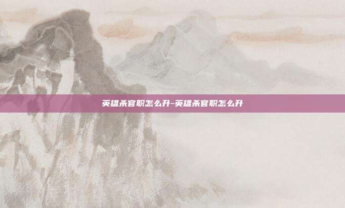 英雄杀官职怎么升-英雄杀官职怎么升
