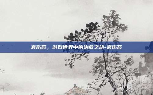 哀伤苔,游戏世界中的治愈之旅-哀伤苔