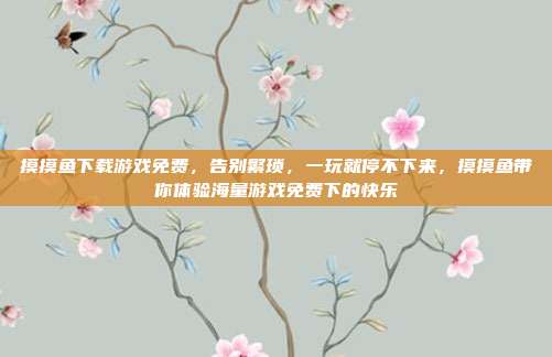 摸摸鱼下载游戏免费,告别繁琐,一玩就停不下来,摸摸鱼带你体验海量游戏免费下的快乐