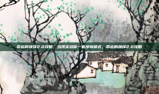 命运的抉择2.0攻略,当现实给你一套地狱模式,命运的抉择2.0攻略