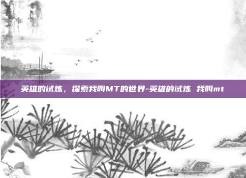 英雄的试炼,探索我叫MT的世界-英雄的试炼 我叫mt