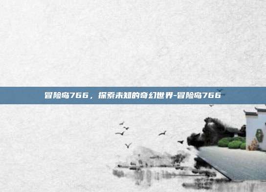 冒险岛766,探索未知的奇幻世界-冒险岛766