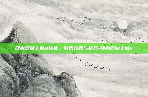 健身器材上的R技能,游戏攻略与技巧-健身器材上做r
