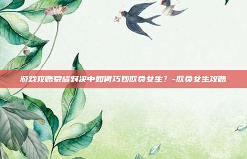 游戏攻略荣耀对决中如何巧妙欺负女生?-欺负女生攻略