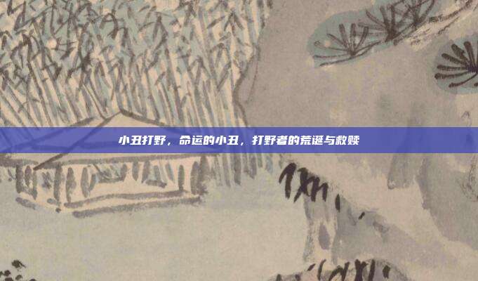 小丑打野,命运的小丑,打野者的荒诞与救赎