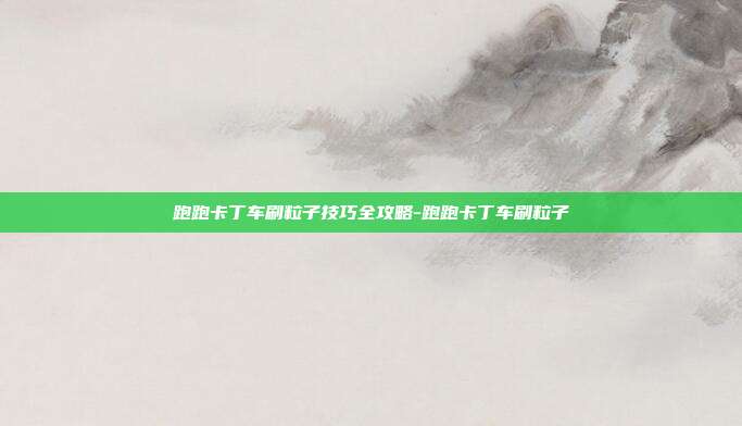 跑跑卡丁车刷粒子技巧全攻略-跑跑卡丁车刷粒子