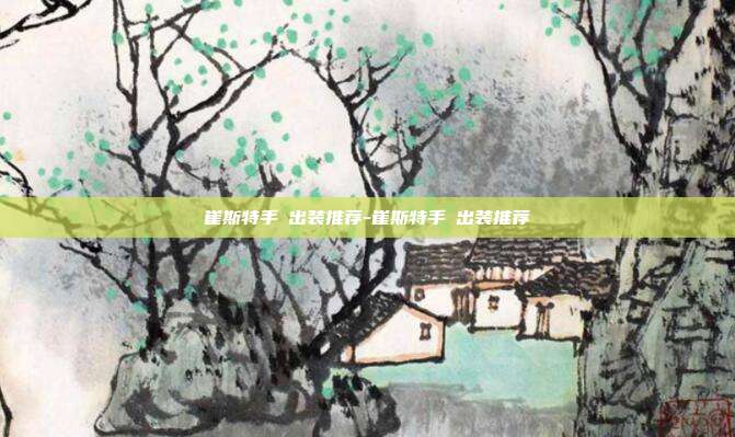 崔斯特手遊出装推荐-崔斯特手遊出装推荐