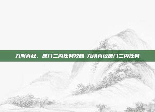 九阴真经,唐门二内任务攻略-九阴真经唐门二内任务