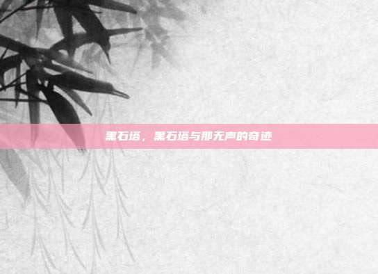 黑石塔,黑石塔与那无声的奇迹