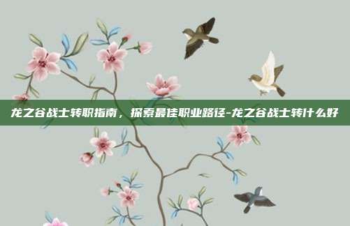 龙之谷战士转职指南,探索最佳职业路径-龙之谷战士转什么好