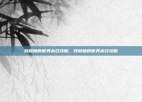 我和她的世界末日攻略,我和她的世界末日攻略